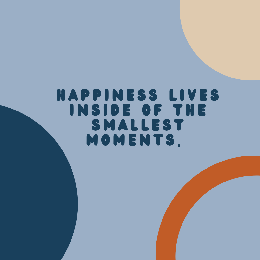 Happiness Lives Inside Of The Smallest Moments